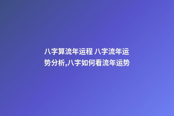 八字算流年运程 八字流年运势分析,八字如何看流年运势-第1张-观点-玄机派